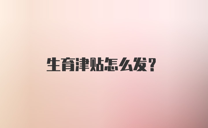 生育津贴怎么发？