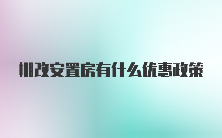 棚改安置房有什么优惠政策