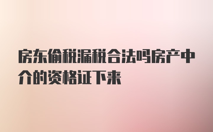 房东偷税漏税合法吗房产中介的资格证下来