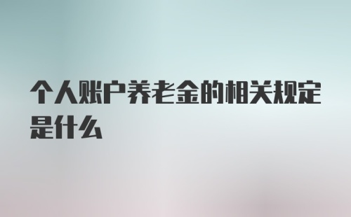 个人账户养老金的相关规定是什么