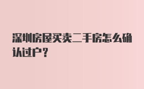 深圳房屋买卖二手房怎么确认过户？