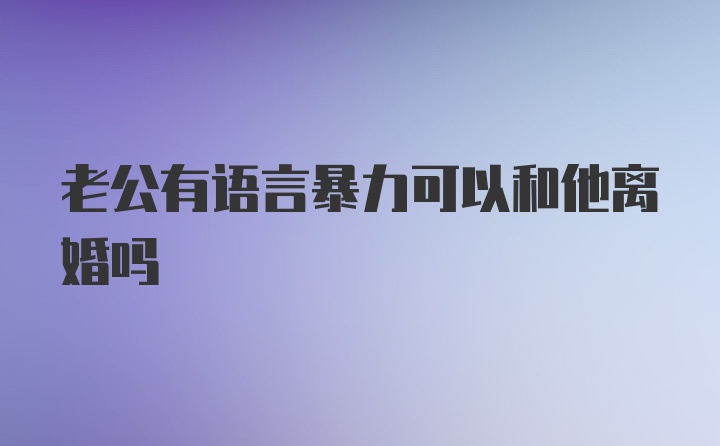 老公有语言暴力可以和他离婚吗