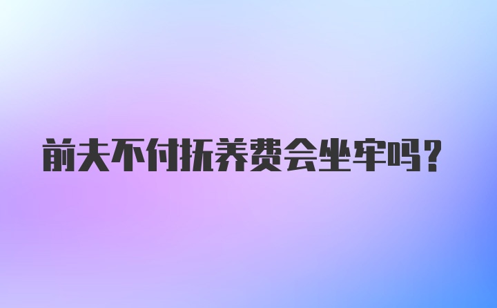 前夫不付抚养费会坐牢吗?