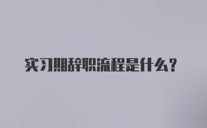 实习期辞职流程是什么?