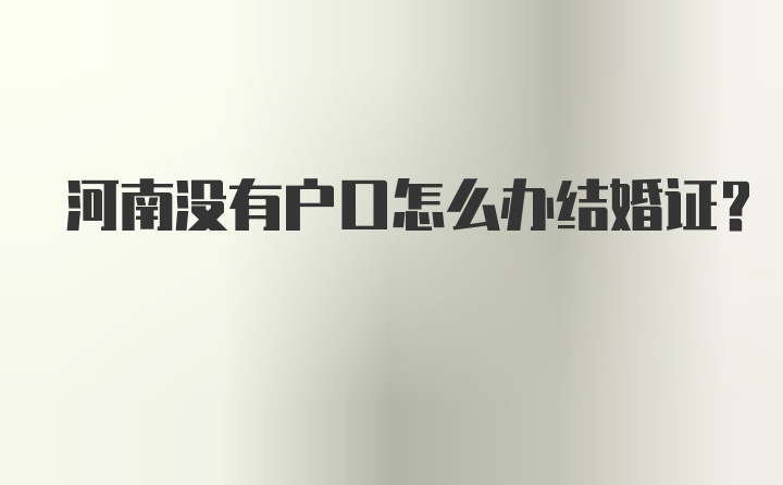 河南没有户口怎么办结婚证？