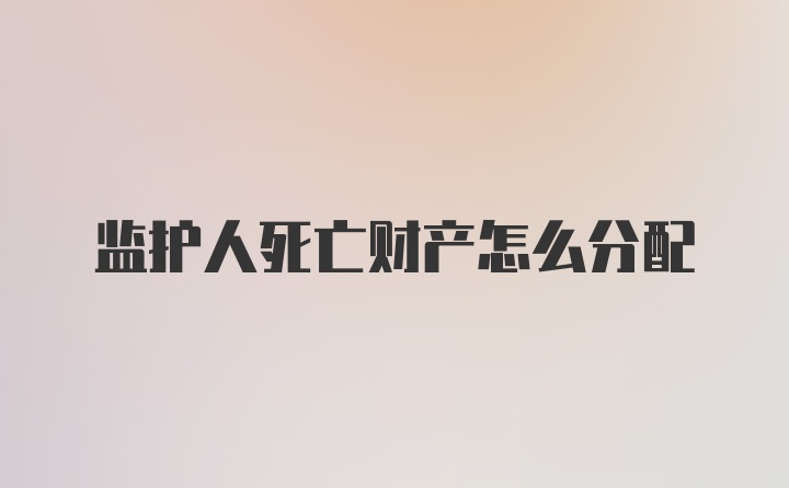 监护人死亡财产怎么分配