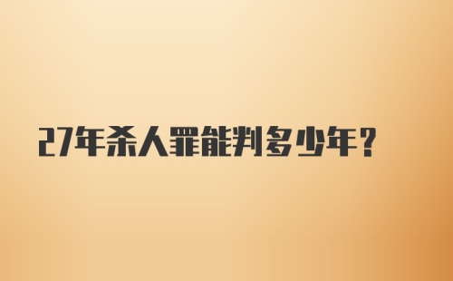 27年杀人罪能判多少年?