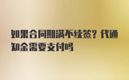 如果合同期满不续签？代通知金需要支付吗