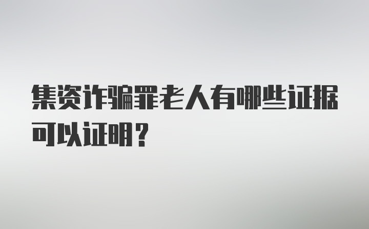 集资诈骗罪老人有哪些证据可以证明？