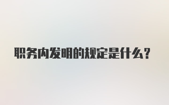 职务内发明的规定是什么？