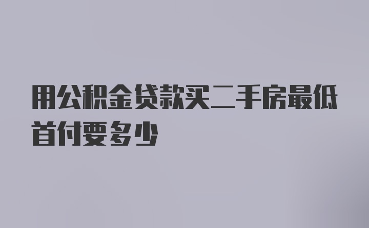 用公积金贷款买二手房最低首付要多少