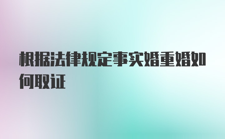 根据法律规定事实婚重婚如何取证