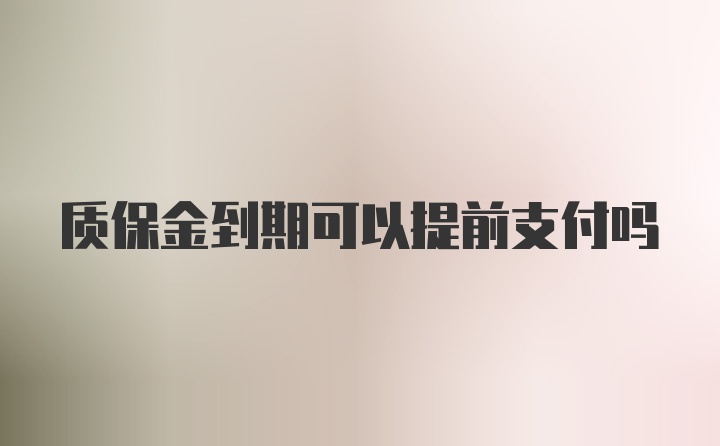 质保金到期可以提前支付吗