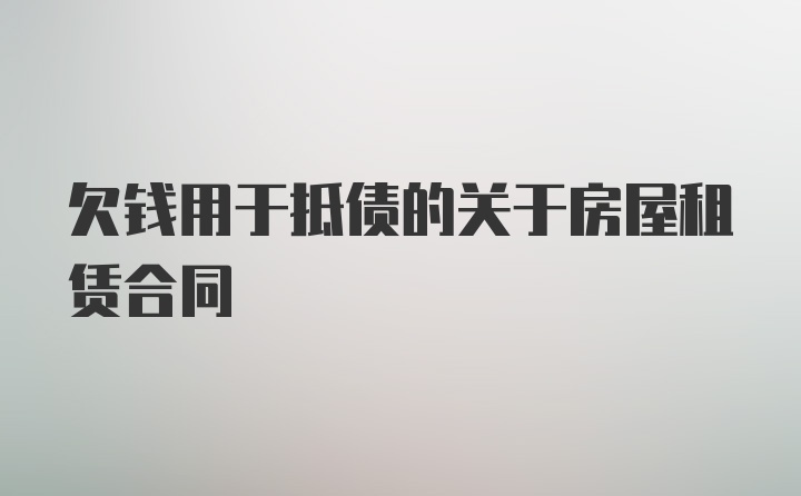 欠钱用于抵债的关于房屋租赁合同