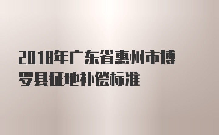 2018年广东省惠州市博罗县征地补偿标准