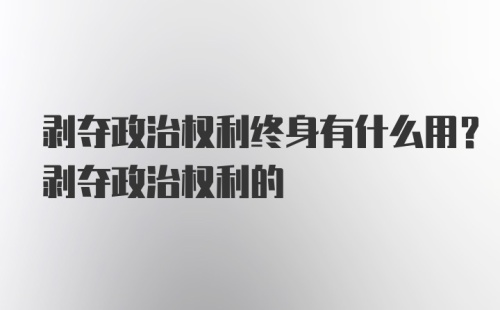 剥夺政治权利终身有什么用？剥夺政治权利的