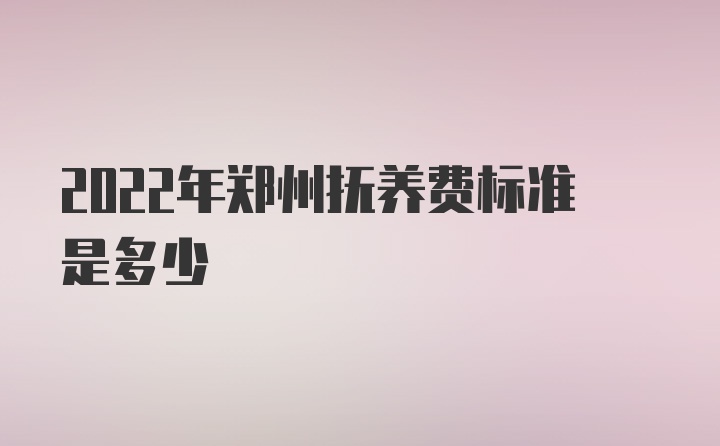 2022年郑州抚养费标准是多少