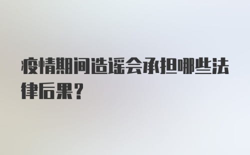 疫情期间造谣会承担哪些法律后果？