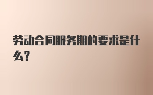 劳动合同服务期的要求是什么？