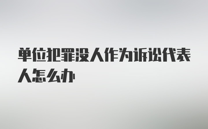 单位犯罪没人作为诉讼代表人怎么办