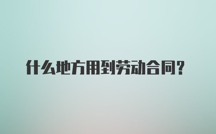 什么地方用到劳动合同?