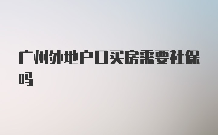 广州外地户口买房需要社保吗