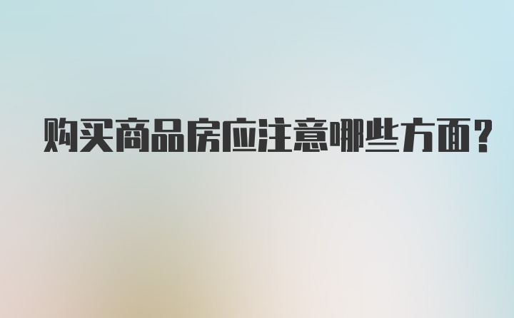 购买商品房应注意哪些方面？