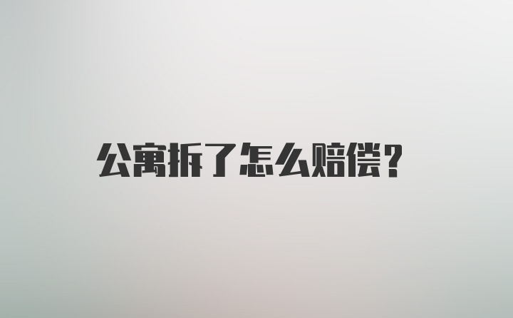 公寓拆了怎么赔偿？