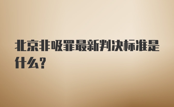 北京非吸罪最新判决标准是什么？