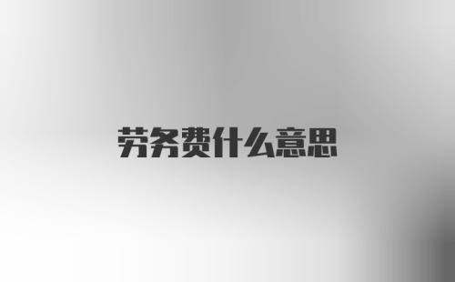 劳务费什么意思