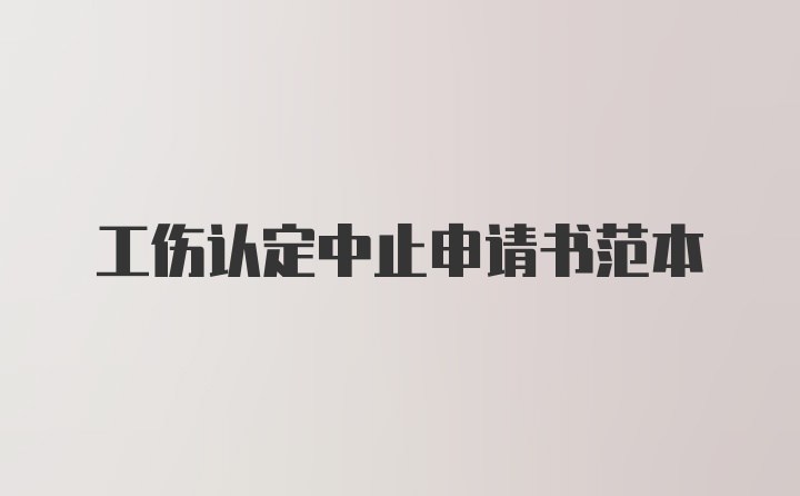 工伤认定中止申请书范本