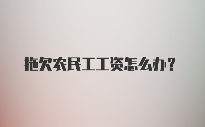 拖欠农民工工资怎么办？