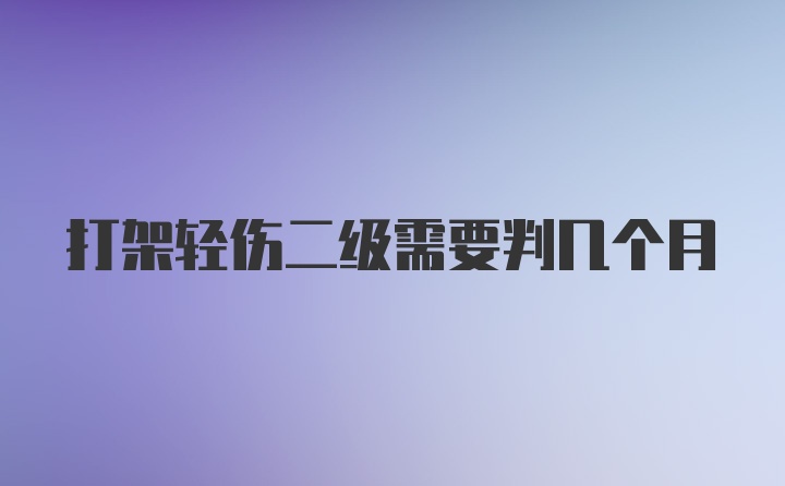 打架轻伤二级需要判几个月