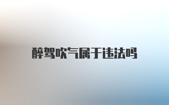 醉驾吹气属于违法吗