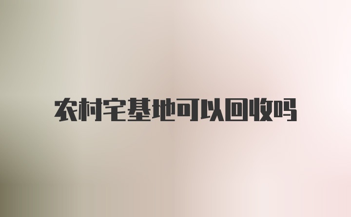 农村宅基地可以回收吗