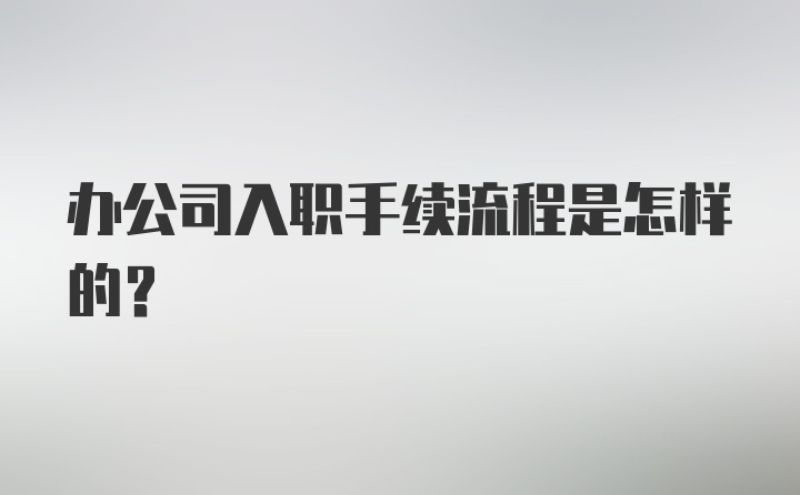 办公司入职手续流程是怎样的？