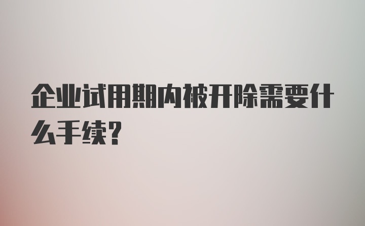 企业试用期内被开除需要什么手续？