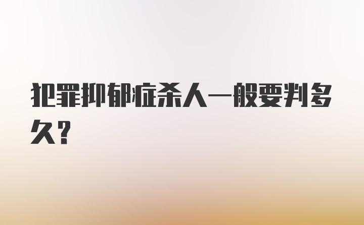 犯罪抑郁症杀人一般要判多久?