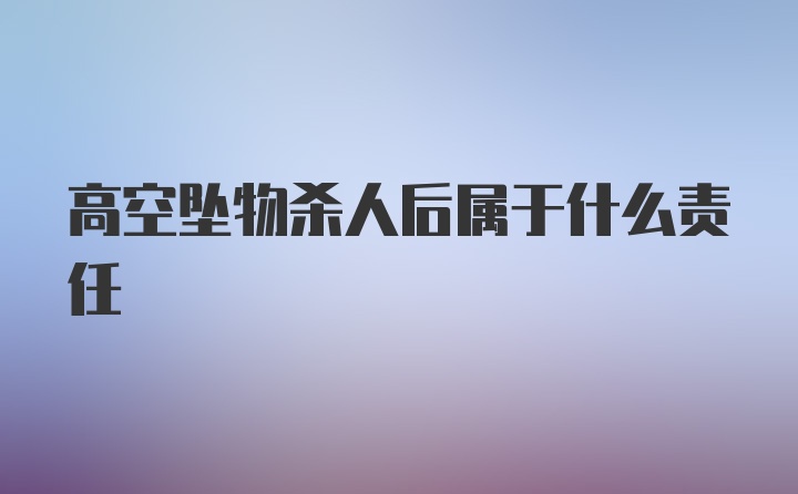 高空坠物杀人后属于什么责任