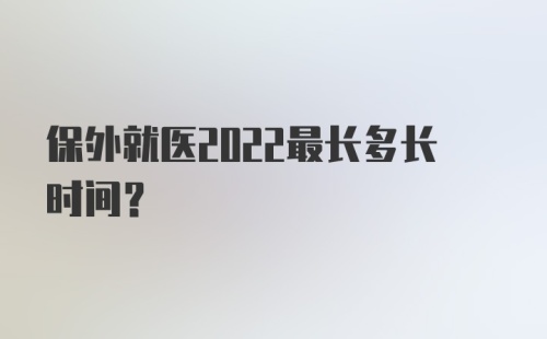 保外就医2022最长多长时间？