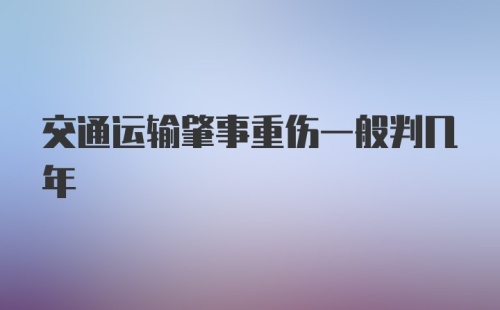 交通运输肇事重伤一般判几年