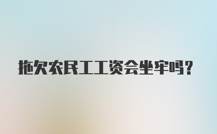 拖欠农民工工资会坐牢吗?