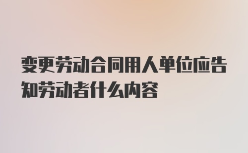 变更劳动合同用人单位应告知劳动者什么内容