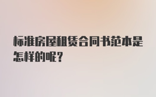 标准房屋租赁合同书范本是怎样的呢？