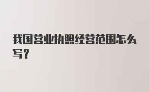 我国营业执照经营范围怎么写？