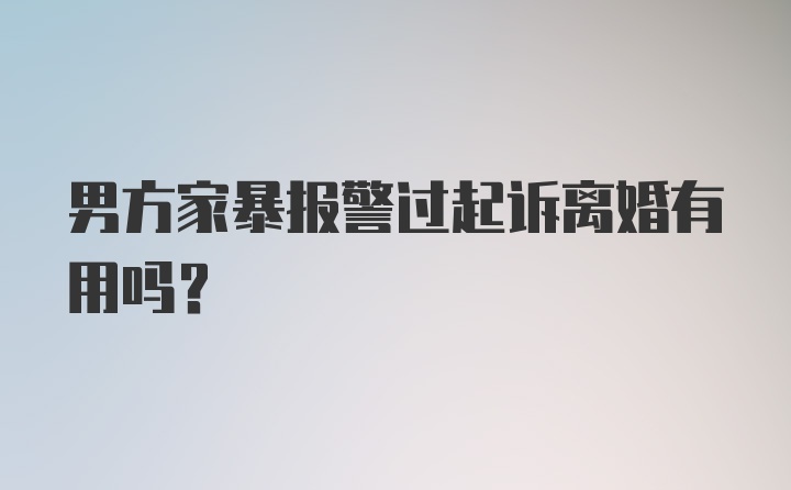 男方家暴报警过起诉离婚有用吗？