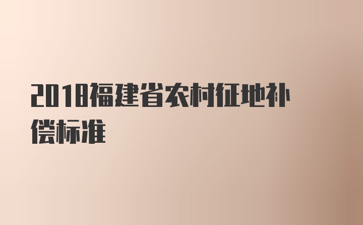 2018福建省农村征地补偿标准