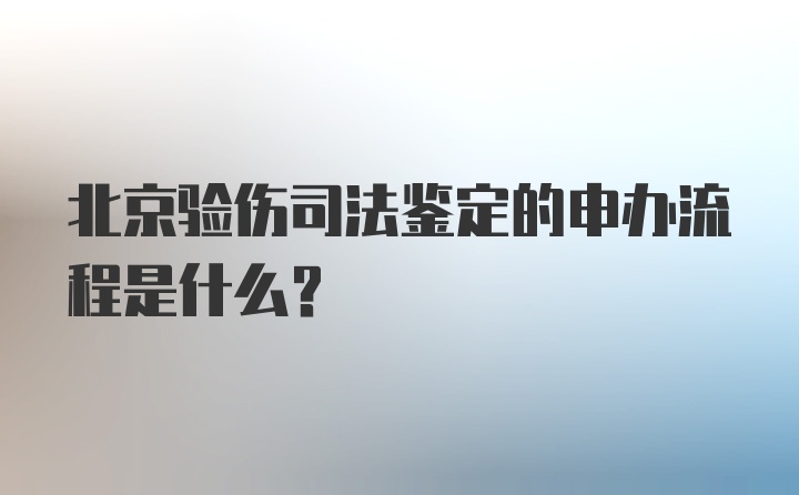 北京验伤司法鉴定的申办流程是什么？