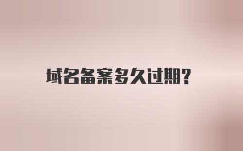 域名备案多久过期？