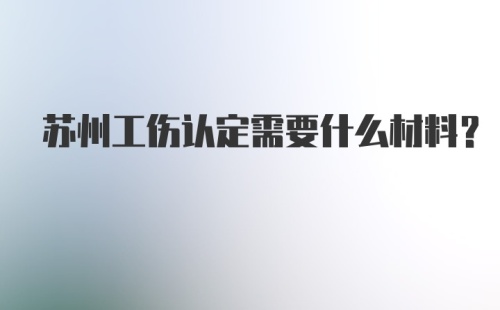 苏州工伤认定需要什么材料？